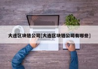 大连区块链公司[大连区块链公司有哪些]