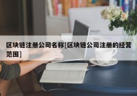 区块链注册公司名称[区块链公司注册的经营范围]