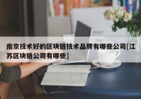 南京技术好的区块链技术品牌有哪些公司[江苏区块链公司有哪些]