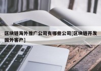 区块链海外推广公司有哪些公司[区块链开发国外客户]