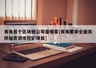 青海首个区块链公司是哪家[青海要求全面关停加密货币挖矿项目]