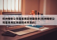 杭州哪些公司是采用区块链技术[杭州哪些公司是采用区块链技术开发的]