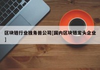 区块链行业独角兽公司[国内区块链龙头企业]