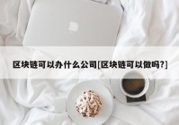 区块链可以办什么公司[区块链可以做吗?]