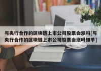 与央行合作的区块链上市公司股票会涨吗[与央行合作的区块链上市公司股票会涨吗知乎]