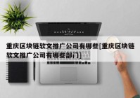 重庆区块链软文推广公司有哪些[重庆区块链软文推广公司有哪些部门]