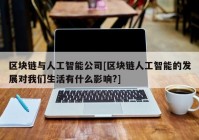 区块链与人工智能公司[区块链人工智能的发展对我们生活有什么影响?]