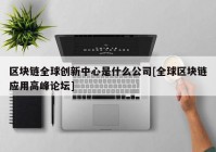 区块链全球创新中心是什么公司[全球区块链应用高峰论坛]