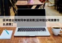 区块链公司如何申请资质[区块链公司需要什么资质]