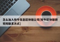 怎么加入牧牛生态区块链公司[牧牛区块链研究院联系方式]