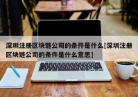 深圳注册区块链公司的条件是什么[深圳注册区块链公司的条件是什么意思]