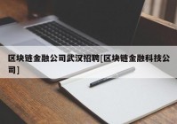 区块链金融公司武汉招聘[区块链金融科技公司]