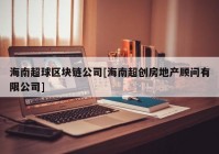 海南超球区块链公司[海南超创房地产顾问有限公司]