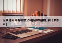 区块链网络有哪些公司[区块链排行前十的公司]