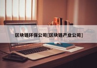 区块链环保公司[区块链产业公司]