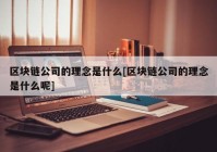 区块链公司的理念是什么[区块链公司的理念是什么呢]