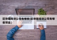 区块链培训公司有哪些[区块链培训公司有哪些项目]