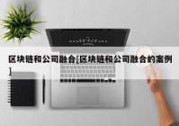 区块链和公司融合[区块链和公司融合的案例]