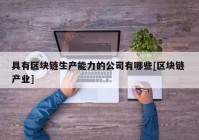 具有区块链生产能力的公司有哪些[区块链 产业]