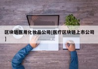 区块链医用化妆品公司[医疗区块链上市公司]