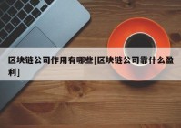 区块链公司作用有哪些[区块链公司靠什么盈利]