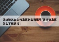 区块链怎么上传发票到公司账号[区块链发票怎么下载链接]