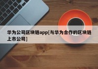 华为公司区块链app[与华为合作的区块链上市公司]