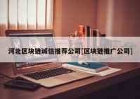 河北区块链诚信推荐公司[区块链推广公司]