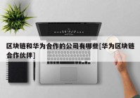 区块链和华为合作的公司有哪些[华为区块链合作伙伴]